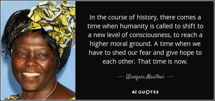quote-in-the-course-of-history-there-comes-a-time-when-humanity-is-called-to-shift-to-a-new-wangari-maathai-52-60-07